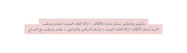 مانيكيور وباديكيور يشمل عنايـــــة بالأظافـــــر ازالة الجلد الميت مقشر ومرطب السبا يشمل الأظافر ازالة الجلد الميت ماسك الساقين والذراعين مقشر ومرطب مع المساج